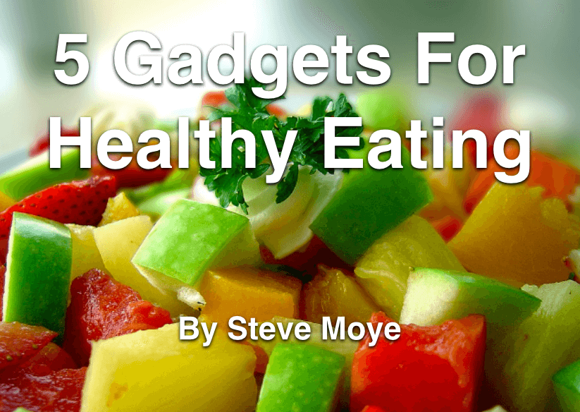 5 Gadgets For Healthy Eating by Steve Moye
